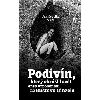 Podivín, který okrášlil svět aneb Vzpomínání na Gustava Ginzela - kol., Jan Šebelka