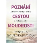 Poznání cestou moudrosti - Obnovení starobylé tradice k probuzení srdce - Cynthia Bourgeault – Hledejceny.cz