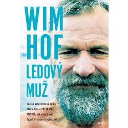 Hof Wim - Wim Hof: Ledový muž -- Jediná autorizovaná kniha Wima Hofa o převratné metodě, díky které se můžeme naučit využít svůj fyzický i duševní potenciál.