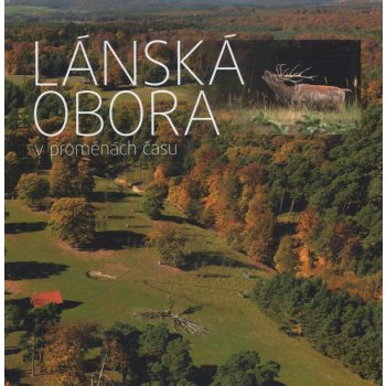 Lánská obora v proměnách času - Stanický Štěpán, Vodvářka Václav, Ambrož Robin, Navrátil Jan