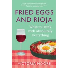 Fried Eggs and Rioja: What to Drink with Absolutely Everything Moore VictoriaPaperback