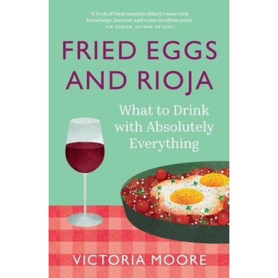 Fried Eggs and Rioja: What to Drink with Absolutely Everything Moore VictoriaPaperback
