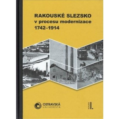 Rakouské Slezsko v procesu modernizace. 1742-1914 - Aleš Zářický