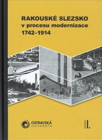 Rakouské Slezsko v procesu modernizace. 1742-1914 - Aleš Zářický