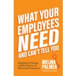What Your Employees Need and Can't Tell You: Adapting to Change with the Science of Behavioral Economics Change Management Book Palmer MelinaPaperback – Hledejceny.cz