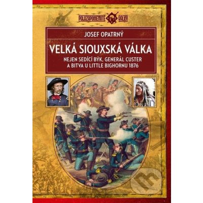 Velká siouxská válka. Nejen sedící býk, generál Custer a bitva u Little Bighornu 1876 - Josef Opatrný – Zbozi.Blesk.cz