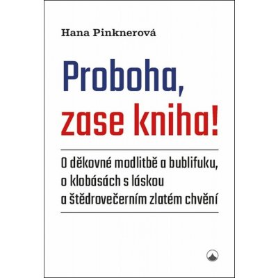 Proboha, zase kniha! - O děkovné modlitbě a bublifuku, o klobásách s láskou a štědrovečern – Hledejceny.cz