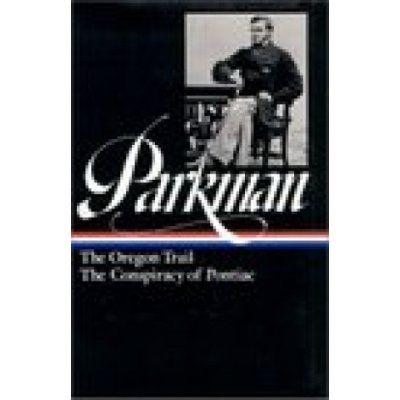Francis Parkman: The Oregon Trail, The Conspiracy of Pontiac LOA #53