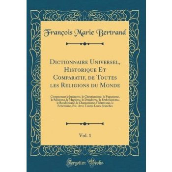 Dictionnaire Universel, Historique Et Comparatif, de Toutes Les Religions Du Monde, Vol. 1: Comprenant Le Judaisme, Le Christianisme, Le Paganisme, Le Bertrand Francois MariePevná vazba