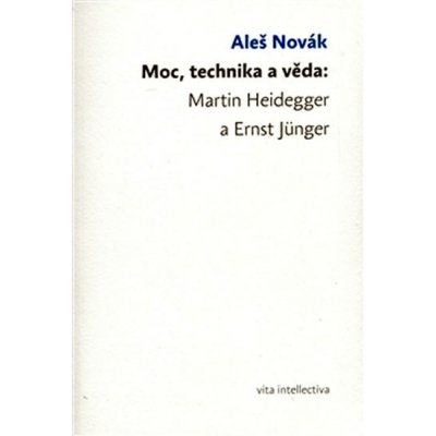 Moc, technika a věda: Martin Heidegger a Ernst Jünger - Aleš Novák – Zbozi.Blesk.cz