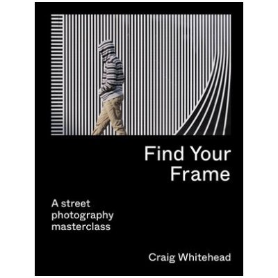 Find Your Frame, A Street Photography Masterclass Quarto Publishing PLC