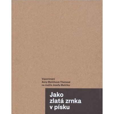 Jako zlatá zrnka v písku. Vzpomínání Anny Matičkové-Theinové na malíře Josefa Matičku – Hledejceny.cz