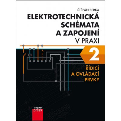 Elektrotechnická schémata a zapojení v praxi 2 - Řídicí a ovládací prvky - Štěpán Berka – Hledejceny.cz