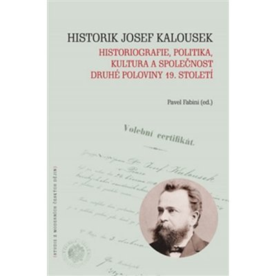 Fabini Pavel: Historik Josef Kalousek: historiografie, politika, kultura a společnost druhé poloviny 19. století Kniha – Zboží Mobilmania