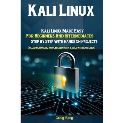 Kali Linux: Kali Linux Made Easy For Beginners And Intermediates; Step By Step With Hands On Projects Including Hacking and Cyber Craig BergPaperback