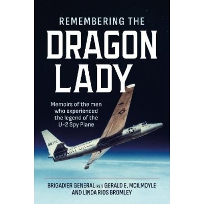 Remembering the Dragon Lady: Memoirs of the Men Who Experienced the Legend of the U-2 Spy Plane McIlmoyle GeraldPaperback – Hledejceny.cz