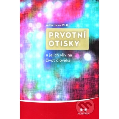 Prvotní otiskya jejich vliv na život člověka - Arthur Janov – Hledejceny.cz