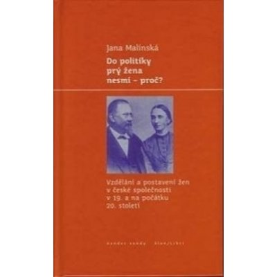 Do politiky prý žena nesmí proč? -- Vzdělání a postavení žen v české společnosti v 19. a na poč. 20. stol. Jana Malínská – Hledejceny.cz