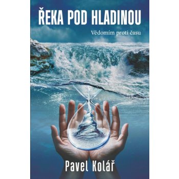 Řeka pod hladinou: Vědomím proti času - Pavel Kolář