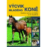 Výcvik mladého koně -- Úspěšná výchova od hříbetě až do dospělosti - Richard Maxwell – Hledejceny.cz