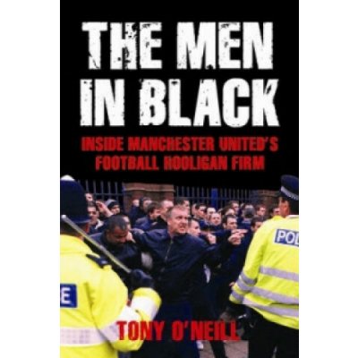 Men In Black - Inside Manchester United's Football Hooligan Firm (O'Neill Tony) – Hledejceny.cz