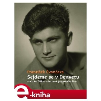 Sejdeme se v Denveru. aneb Ze Žižkova do země javorového listu - František Čvančara