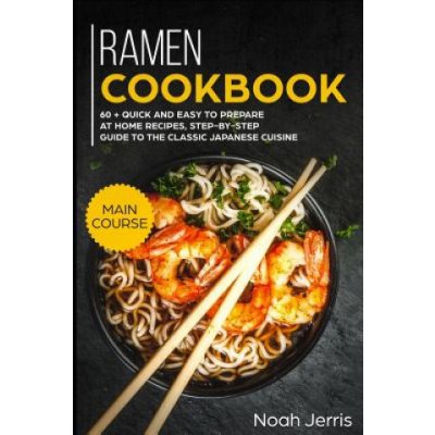 Ramen Cookbook: Main Course - 60 + Quick and Easy to Prepare at Home Recipes, Step-By-Step Guide to the Classic Japanese Cuisine