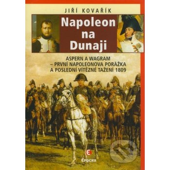 Napoleon na Dunaji - Aspern a Wagram - První Napoleonova porážka a poslední vítězné tažení 1809 - Kovařík Jiří