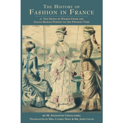 The History of Fashion in France: or, The Dress of Women From the Gallo-Roman Period to the Present Time – Hledejceny.cz