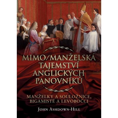 Mimo/Manželská tajemství anglických panovníků: Manželky a souložnice, bigamisté a levobočci - John Ashdown-Hill – Zboží Mobilmania