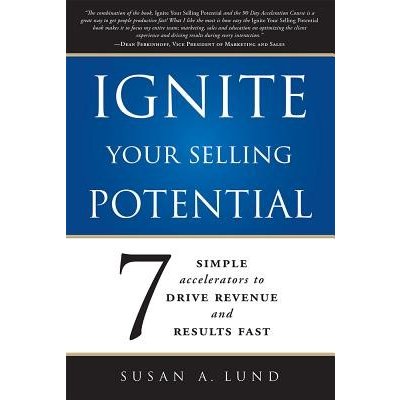 Ignite Your Selling Potential: 7 Simple Accelerators to Drive Revenue and Results Fast Lund Susan A.Paperback