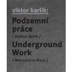 Podzemní práce / Underground Work. Zpětný deník / Retroactive Diary - Ivan Martin Jirous, Martin Machovec, Egon Bondy, Pavla Pečínková, Viktor Karlík – Hledejceny.cz