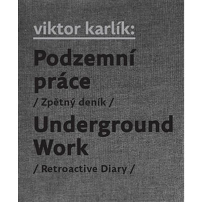 Podzemní práce / Underground Work. Zpětný deník / Retroactive Diary - Ivan Martin Jirous, Martin Machovec, Egon Bondy, Pavla Pečínková, Viktor Karlík