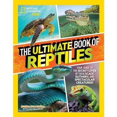 The Ultimate Book of Reptiles: Your Guide to the Secret Lives of These Scaly, Slithery, and Spectacular Creatures! Somaweera RuchiraLibrary Binding