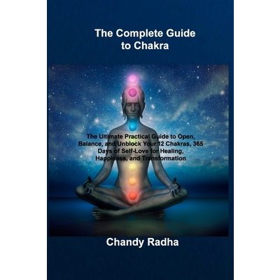 The Complete Guide to Chakra: The Ultimate Practical Guide to Open, Balance, and Unblock Your 12 Chakras, 365 Days of Self-Love for Healing, Happine Radha ChandyPaperback – Zbozi.Blesk.cz
