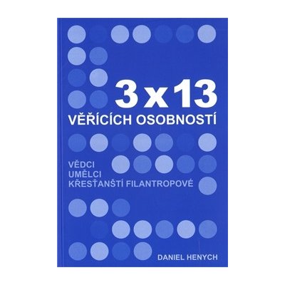 3x13 věřících osobností Vědci, umělci, křesťanští filantropové Henych Daniel – Hledejceny.cz