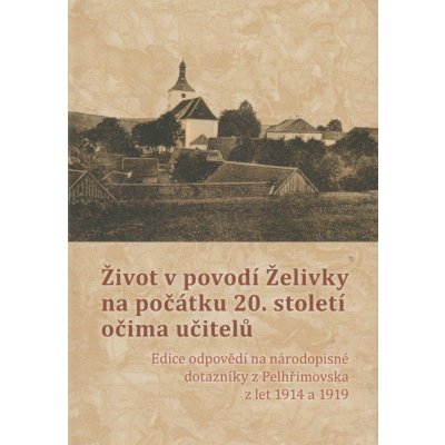 ŽIVOT V POVODÍ ŽELIVKY NA POČÁTKU 20. STOLETÍ OČIMA UČITELŮ - Holub Pavel – Zboží Mobilmania