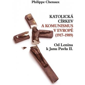 Katolická církev a komunismus v Evropě 1917-1989 - Philippe Chenaux