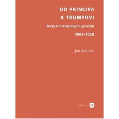 Od Principa k Trumpovi - Texty k historickým výročím 2002-2018 - Adamec Jan – Hledejceny.cz