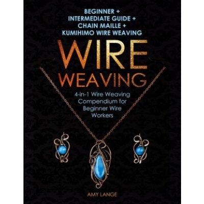 Wire Weaving: Beginner + Intermediate Guide + Chain Maille + Kumihimo Wire Weaving: 4-in-1 Wire Weaving Compendium for Beginners – Zbozi.Blesk.cz