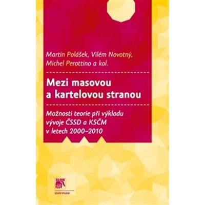 Mezi masovou a kartelovou stranou. Možnosti teorie při výkladu vývoje ČSSD a KSČM v letech 2000–2010 - kol., Michel Perottino, Martin Polášek, Vilém Novotný - SLON – Hledejceny.cz