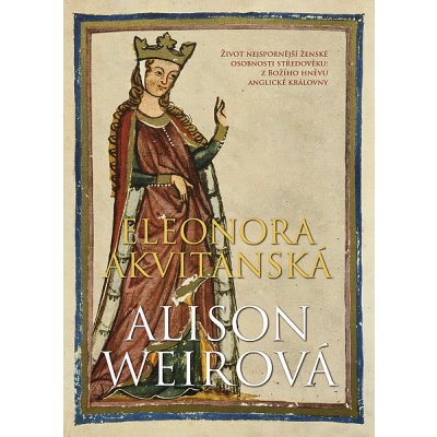 Eleonora Akvitánská: Život nejspornější ženské osobnosti středověku: z Božího hněvu anglické královny - Alison Weirová – Hledejceny.cz