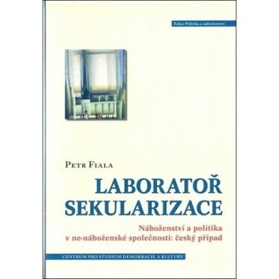 Laboratoř sekularizace -- Náboženství a politika v ne-náboženské společnosti: český případ - Fiala Petr – Zboží Mobilmania