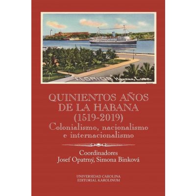 Quinientos años de La Habana 1519-2019 . Colonialismo, nacionalismo e internacionalismo - Josef Opatrný, Simona Binková