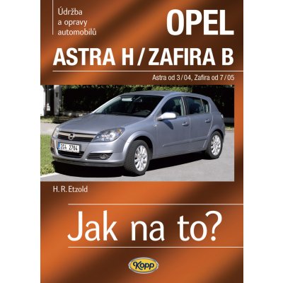 Opel Astra H/Zafira B - Astra od 3/04 - Zafira od 7/05 - Jak na to? 99. Etzold Hans-Rudiger Dr. – Zbozi.Blesk.cz