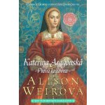 Kateřina Aragonská - Pravá královna - Alison Weirová – Hledejceny.cz