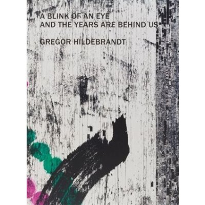 Gregor Hildebrandt: A Blink of an Eye and the Years are Behind Us