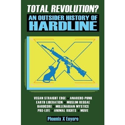 Total Revolution? An Outsider History Of Hardline - From Vegan Straight Edge And Radical Animal Rights To Millenarian Mystical Muslims And Antifascist Eeyore Phoenix X.Paperback