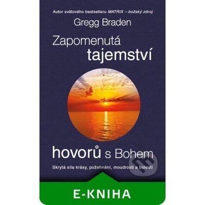 Zapomenutá tajemství hovorů s Bohem. Skrytá síla krásy, požehnání, moudrosti a bolesti - Gregg Braden – Hledejceny.cz