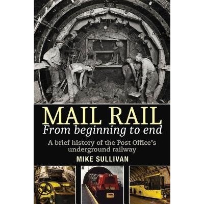 Mail Rail: From Beginning to End: A Brief History of the Post Office's Underground Railway Sullivan MikePaperback – Hledejceny.cz
